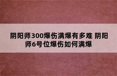 阴阳师300爆伤满爆有多难 阴阳师6号位爆伤如何满爆